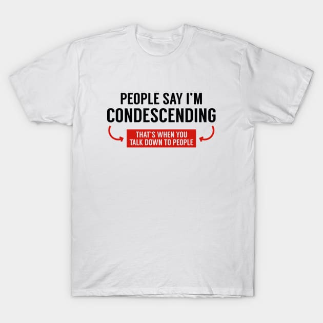 People Say I'm Condescending T-Shirt by VectorPlanet